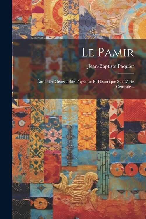 Le Pamir: ?ude De G?graphie Physique Et Historique Sur Lasie Centrale... (Paperback)