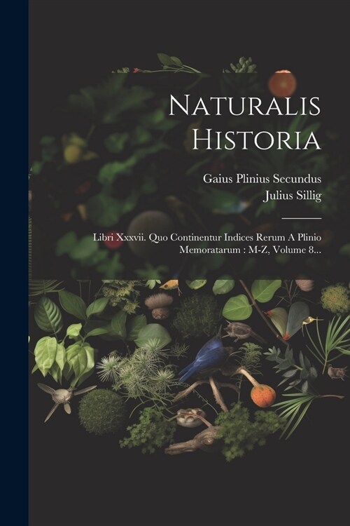 Naturalis Historia: Libri Xxxvii. Quo Continentur Indices Rerum A Plinio Memoratarum: M-z, Volume 8... (Paperback)