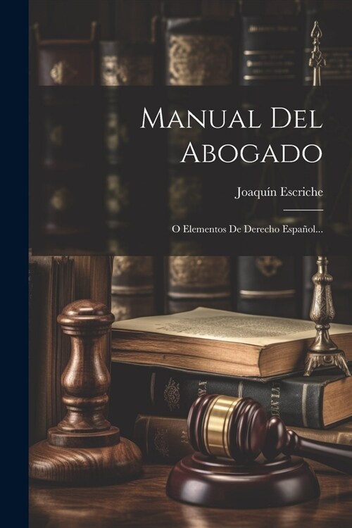 Manual Del Abogado: O Elementos De Derecho Espa?l... (Paperback)