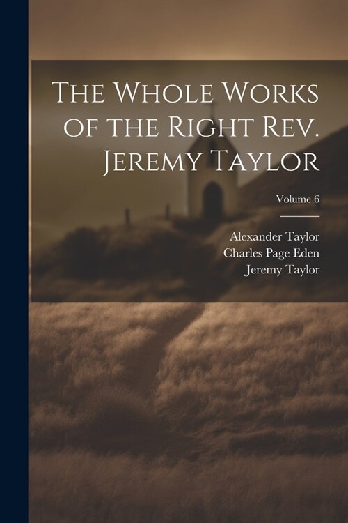 The Whole Works of the Right Rev. Jeremy Taylor; Volume 6 (Paperback)