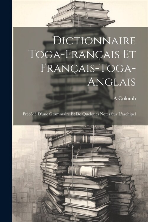 Dictionnaire Toga-Fran?is Et Fran?is-Toga-Anglais: Pr???Dune Grammaire Et De Quelques Notes Sur Larchipel (Paperback)