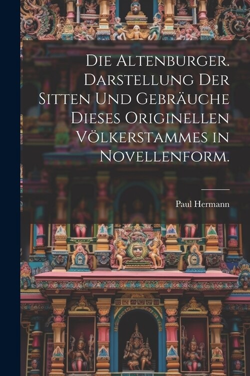 Die Altenburger. Darstellung der Sitten und Gebr?che dieses originellen V?kerstammes in Novellenform. (Paperback)