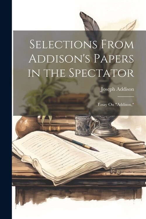 Selections From Addisons Papers in the Spectator: Essay On addison, (Paperback)