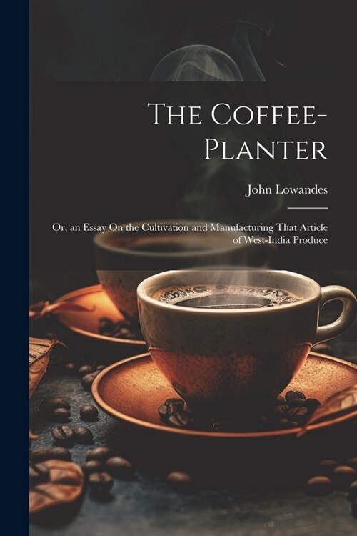 The Coffee-Planter: Or, an Essay On the Cultivation and Manufacturing That Article of West-India Produce (Paperback)