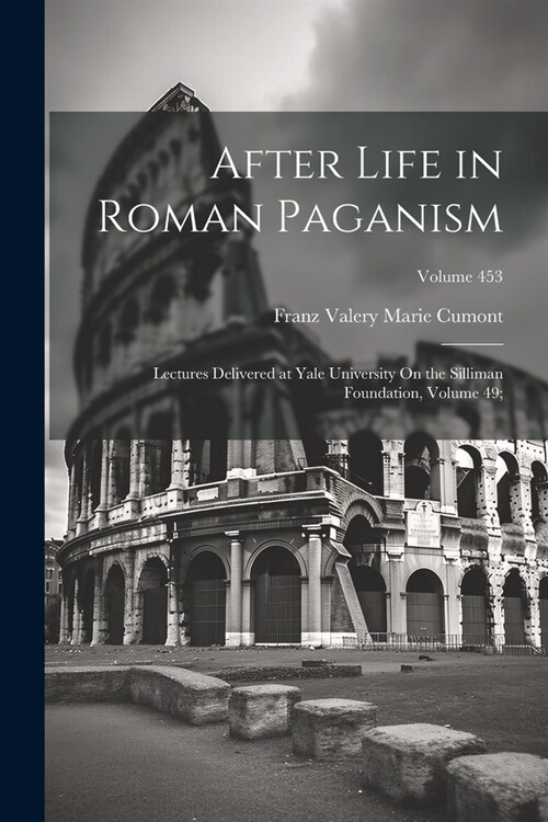 After Life in Roman Paganism: Lectures Delivered at Yale University On the Silliman Foundation, Volume 49;; Volume 453 (Paperback)