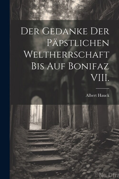 Der Gedanke der p?stlichen Weltherrschaft bis auf Bonifaz VIII. (Paperback)