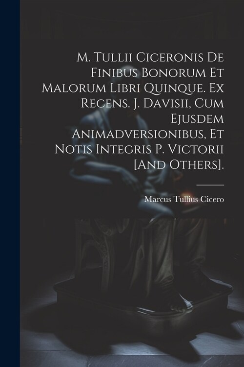 M. Tullii Ciceronis De Finibus Bonorum Et Malorum Libri Quinque. Ex Recens. J. Davisii, Cum Ejusdem Animadversionibus, Et Notis Integris P. Victorii [ (Paperback)