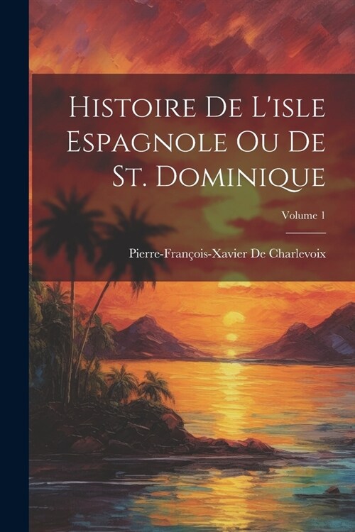 Histoire De Lisle Espagnole Ou De St. Dominique; Volume 1 (Paperback)