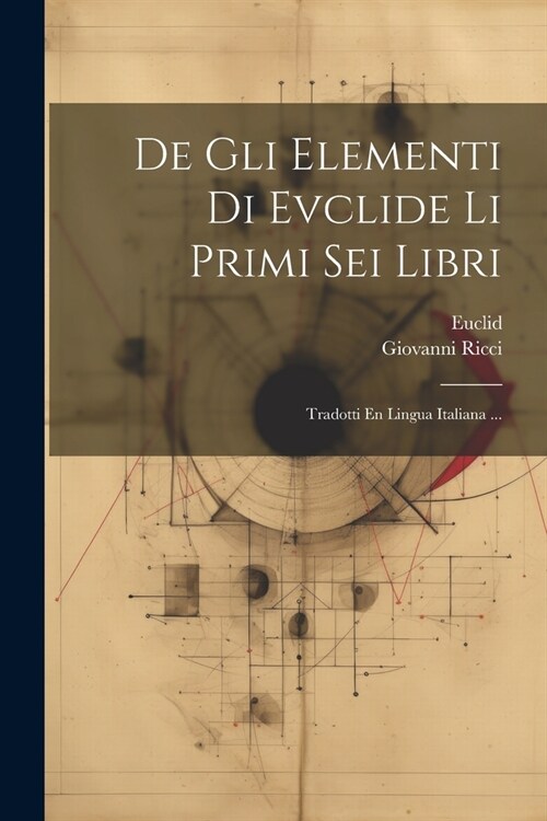 De Gli Elementi Di Evclide Li Primi Sei Libri: Tradotti En Lingua Italiana ... (Paperback)