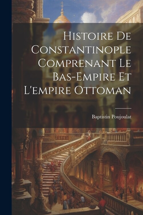Histoire De Constantinople Comprenant Le Bas-Empire Et Lempire Ottoman (Paperback)