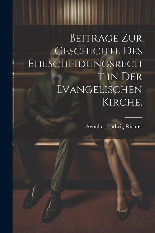 Beitr?e zur Geschichte des Ehescheidungsrecht in der evangelischen Kirche. (Paperback)