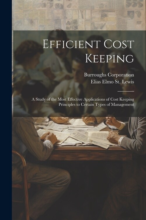 Efficient Cost Keeping: A Study of the Most Effective Applications of Cost Keeping Principles to Certain Types of Management (Paperback)