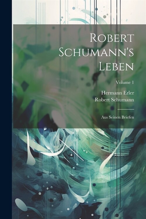 Robert Schumanns Leben: Aus Seinen Briefen; Volume 1 (Paperback)