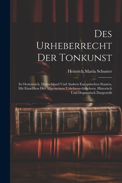 Des Urheberrecht Der Tonkunst: In Oesterreich, Deutschland Und Andern Europ?schen Staaten, Mit Einschluss Der Allgemeinen Urheberrechtslehren, Histo (Paperback)