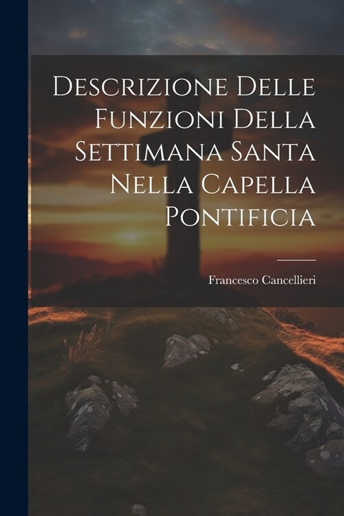 Descrizione Delle Funzioni Della Settimana Santa Nella Capella Pontificia (Paperback)