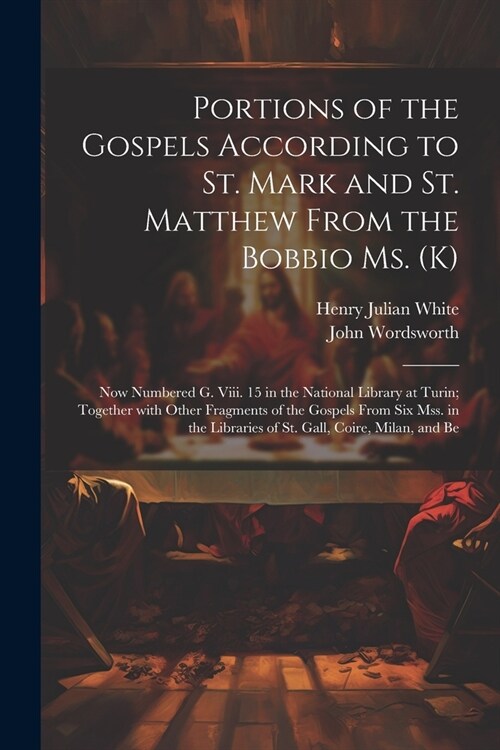 Portions of the Gospels According to St. Mark and St. Matthew from the Bobbio Ms. (K): Now Numbered G. Viii. 15 in the National Library at Turin; Toge (Paperback)