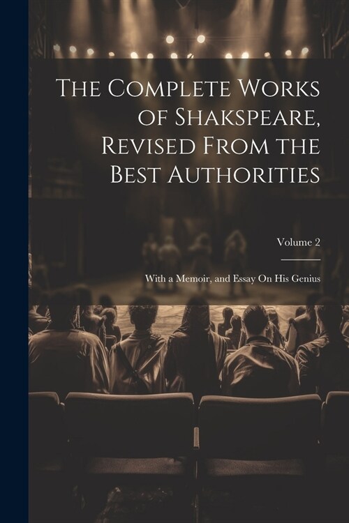 The Complete Works of Shakspeare, Revised from the Best Authorities: With a Memoir, and Essay On His Genius; Volume 2 (Paperback)