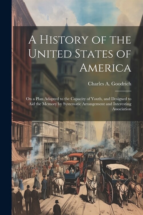 A History of the United States of America: On a Plan Adapted to the Capacity of Youth, and Designed to aid the Memory by Systematic Arrangement and In (Paperback)