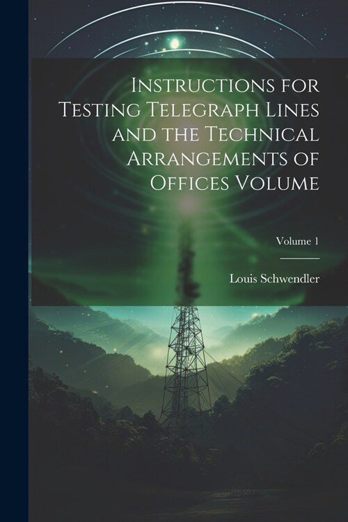 Instructions for Testing Telegraph Lines and the Technical Arrangements of Offices Volume; Volume 1 (Paperback)