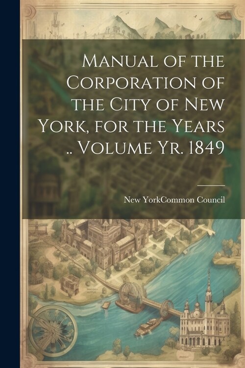 Manual of the Corporation of the City of New York, for the Years .. Volume yr. 1849 (Paperback)