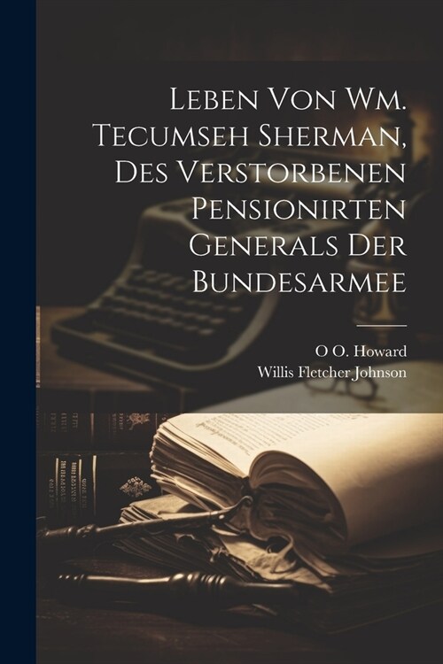 Leben von Wm. Tecumseh Sherman, des verstorbenen pensionirten Generals der Bundesarmee (Paperback)