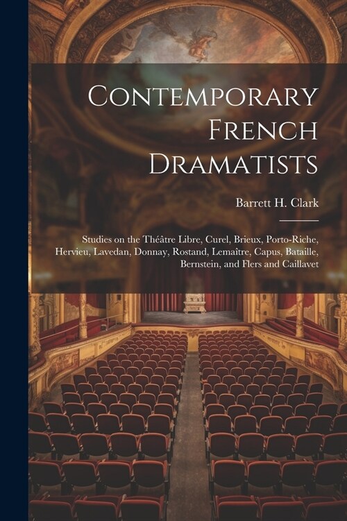 Contemporary French Dramatists; Studies on the Th羽tre Libre, Curel, Brieux, Porto-Riche, Hervieu, Lavedan, Donnay, Rostand, Lema?re, Capus, Bataille (Paperback)