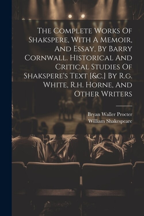 The Complete Works Of Shakspere, With A Memoir, And Essay, By Barry Cornwall. Historical And Critical Studies Of Shaksperes Text [&c.] By R.g. White, (Paperback)