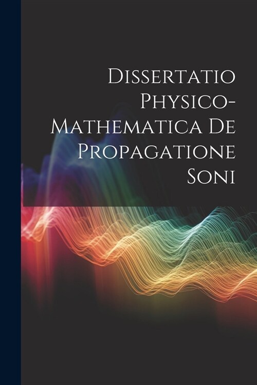 Dissertatio Physico-Mathematica De Propagatione Soni (Paperback)