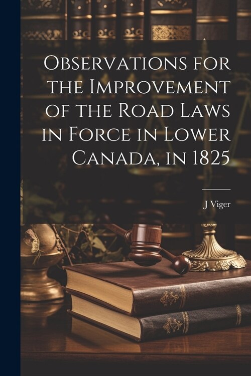 Observations for the Improvement of the Road Laws in Force in Lower Canada, in 1825 (Paperback)