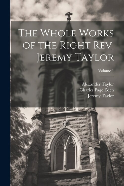 The Whole Works of the Right Rev. Jeremy Taylor; Volume 1 (Paperback)