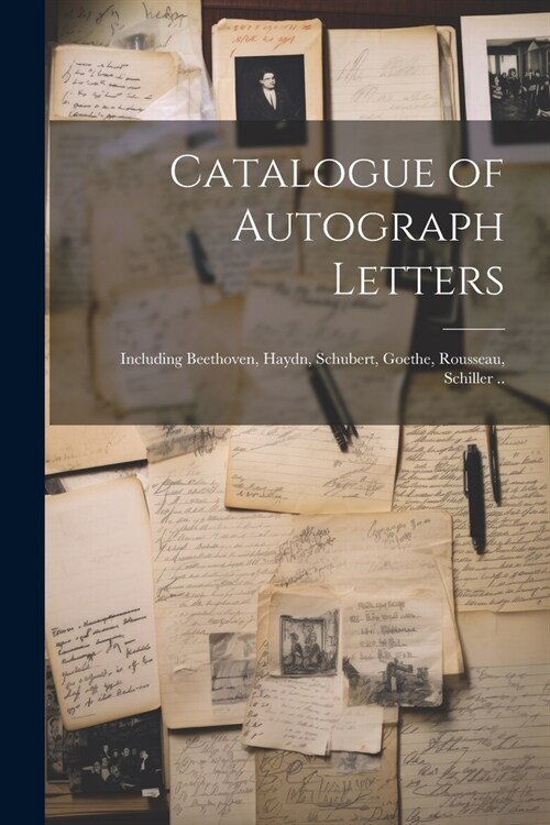 Catalogue of Autograph Letters: Including Beethoven, Haydn, Schubert, Goethe, Rousseau, Schiller .. (Paperback)