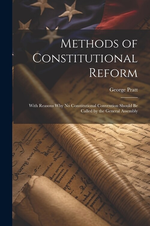 Methods of Constitutional Reform: With Reasons why no Constitutional Convention Should be Called by the General Assembly (Paperback)
