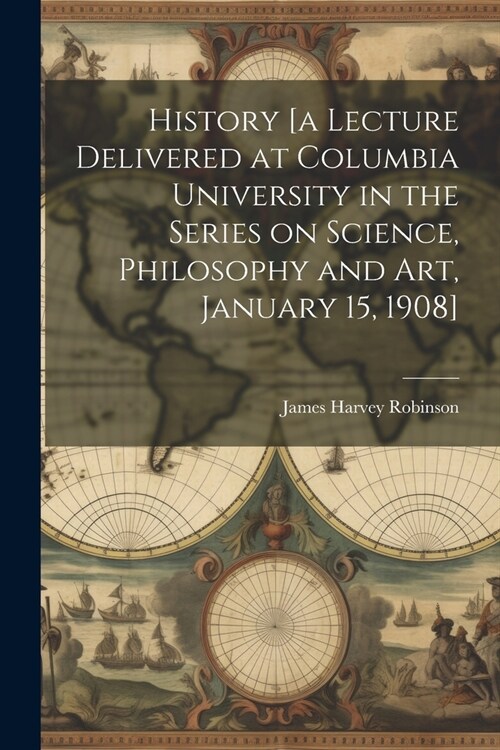 History [a Lecture Delivered at Columbia University in the Series on Science, Philosophy and art, January 15, 1908] (Paperback)