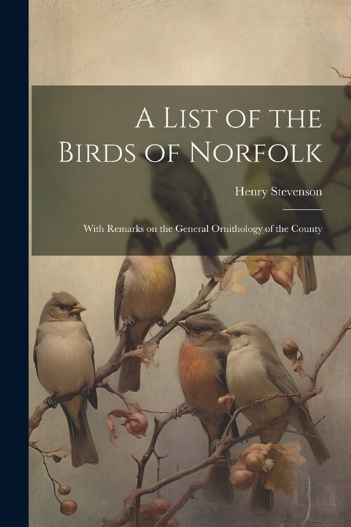 A List of the Birds of Norfolk: With Remarks on the General Ornithology of the County (Paperback)