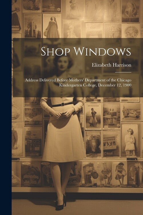 Shop Windows: Address Delivered Before Mothers Department of the Chicago Kindergarten College, December 12, 1900 (Paperback)