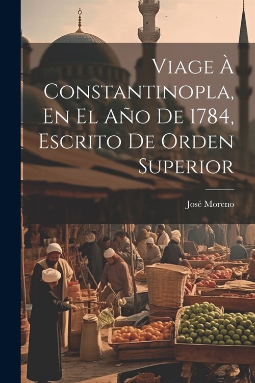 Viage ?Constantinopla, En El A? De 1784, Escrito De Orden Superior (Paperback)