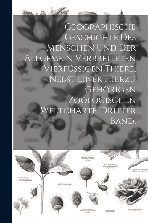 Geographische Geschichte des Menschen und der allgemein verbreiteten vierf?sigen Thiere, nebst einer hierzu geh?igen zoologischen Weltcharte. Dritte (Paperback)