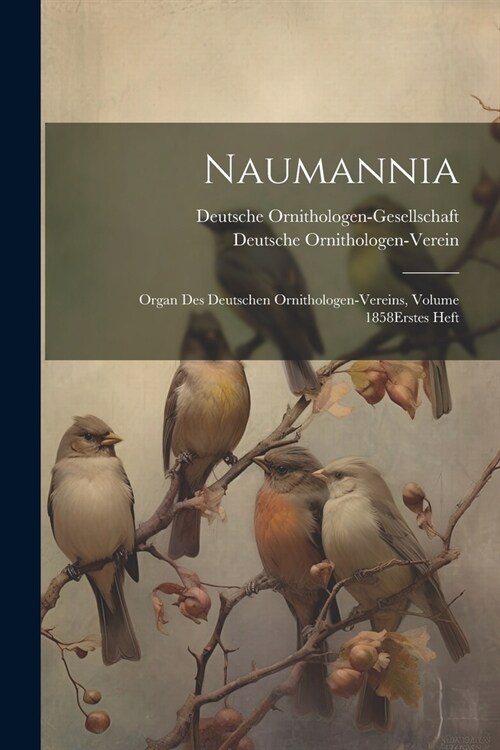 Naumannia: Organ Des Deutschen Ornithologen-Vereins, Volume 1858 erstes heft (Paperback)