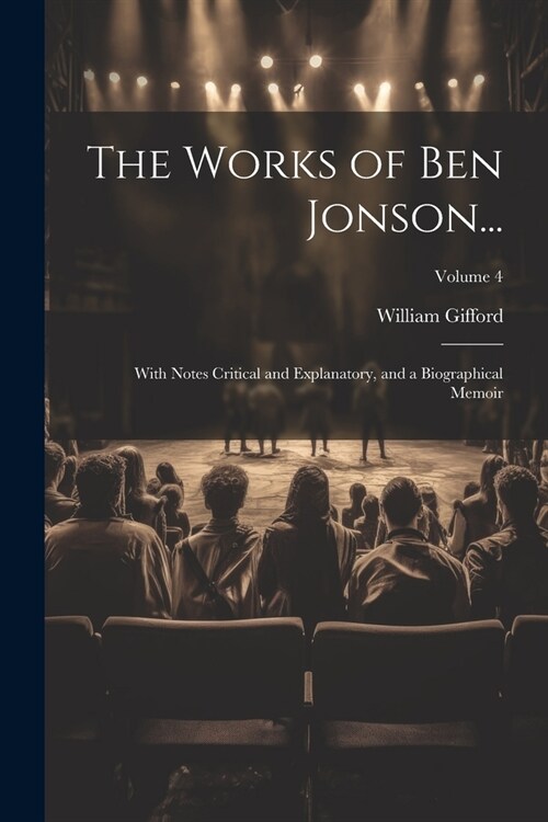 The Works of Ben Jonson...: With Notes Critical and Explanatory, and a Biographical Memoir; Volume 4 (Paperback)