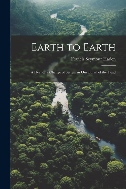 Earth to Earth: A Plea for a Change of System in Our Burial of the Dead (Paperback)