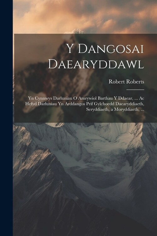 Y Dangosai Daearyddawl: Yn Cynnwys Darluniau O Amrywiol Barthau Y Ddaear, ... Ac Hefyd Darluniau Yn Arddangos Prif Gylchoedd Daearyddiaeth, Se (Paperback)