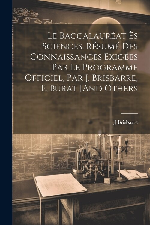 Le Baccalaur?t ? Sciences, R?um?Des Connaissances Exig?s Par Le Programme Officiel, Par J. Brisbarre, E. Burat [And Others (Paperback)