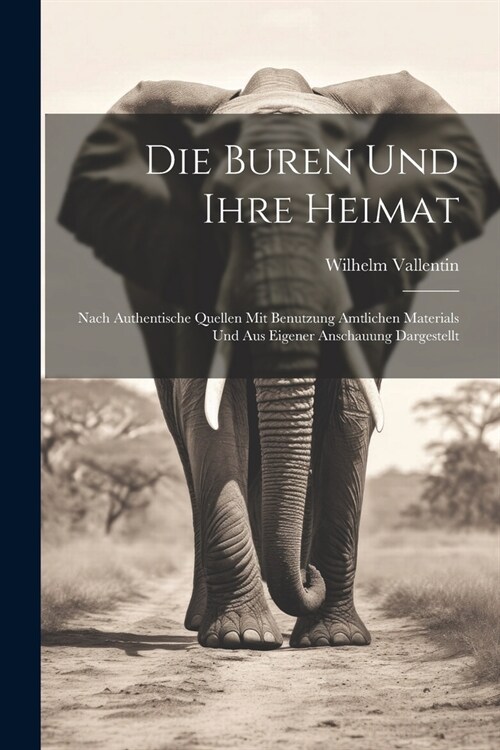 Die Buren und ihre Heimat: Nach authentische Quellen mit Benutzung amtlichen Materials und aus eigener Anschauung dargestellt (Paperback)