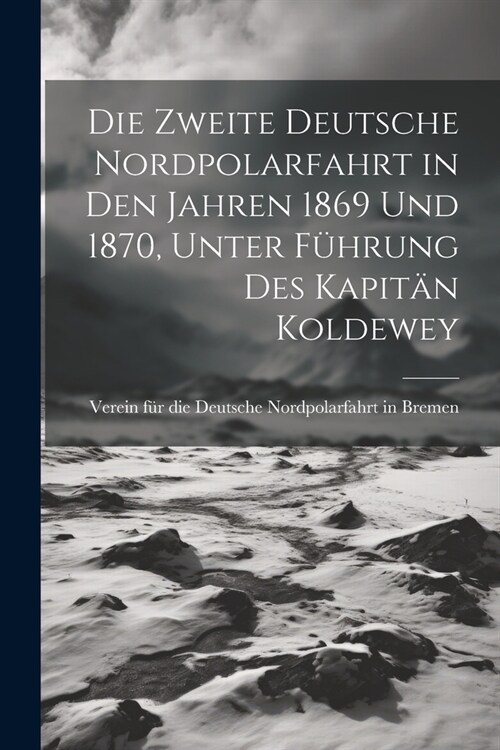 Die Zweite deutsche Nordpolarfahrt in den Jahren 1869 und 1870, unter F?rung des Kapit? Koldewey (Paperback)