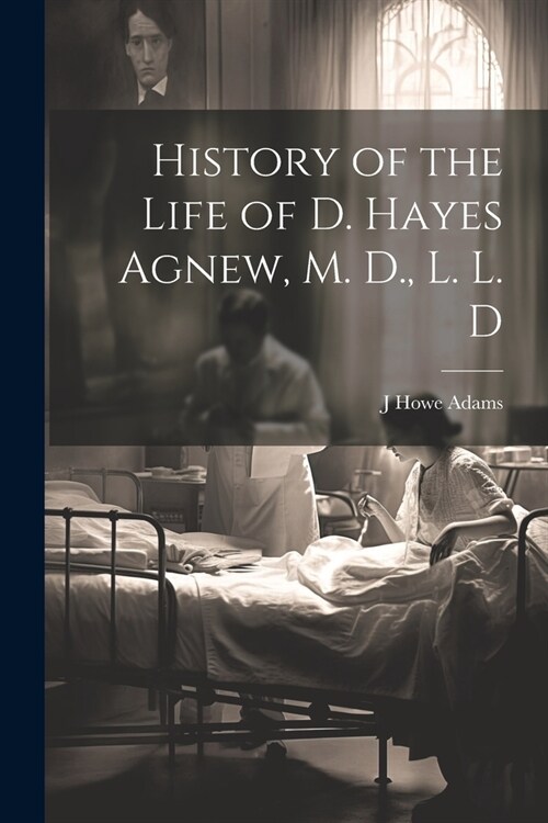 History of the Life of D. Hayes Agnew, M. D., L. L. D (Paperback)