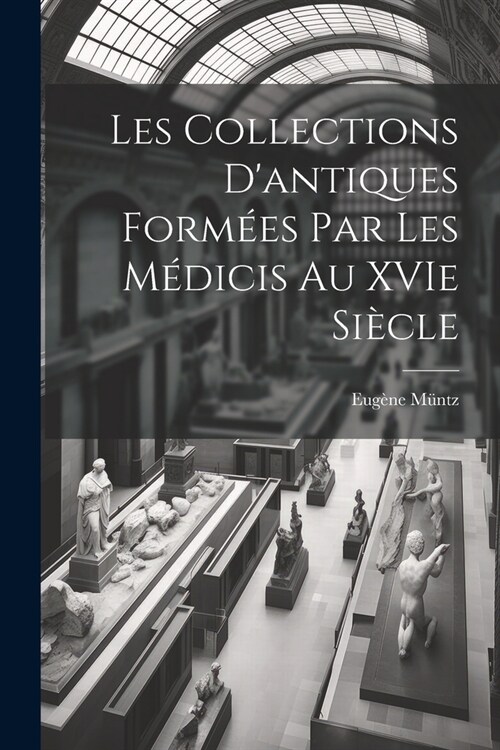 Les collections dantiques form?s par les M?icis au XVIe si?le (Paperback)