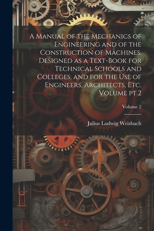 A Manual of the Mechanics of Engineering and of the Construction of Machines. Designed as a Text-book for Technical Schools and Colleges, and for the (Paperback)
