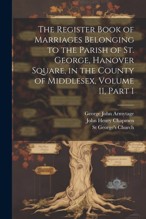 The Register Book of Marriages Belonging to the Parish of St. George, Hanover Square, in the County of Middlesex, Volume 11, part 1 (Paperback)