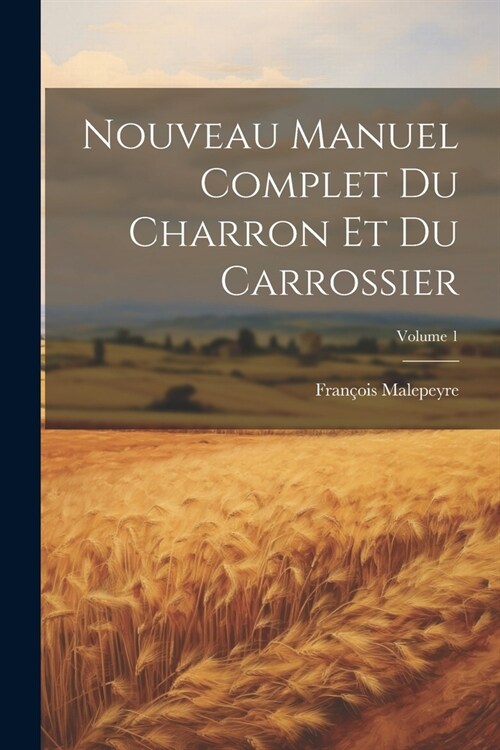 Nouveau Manuel Complet Du Charron Et Du Carrossier; Volume 1 (Paperback)