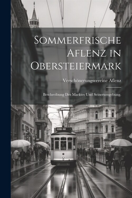 Sommerfrische Aflenz in Obersteiermark: Beschreibung des Marktes und Seinerumgebung. (Paperback)